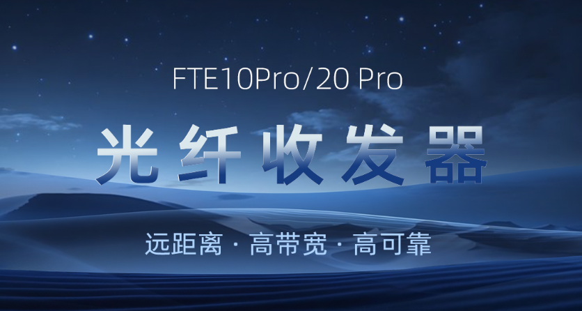 主备护航，远距无忧：FTE10Pro/20Pro光纤收发器新品发布